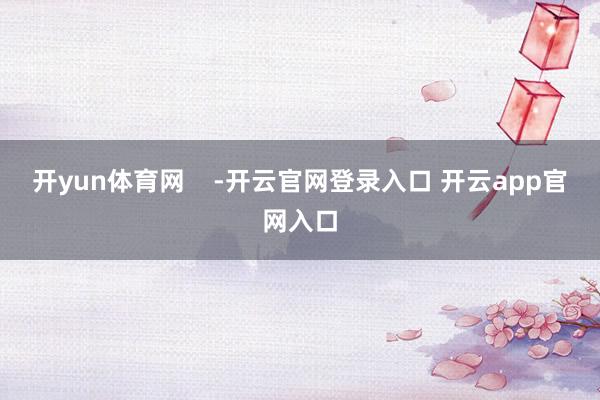 开yun体育网    -开云官网登录入口 开云app官网入口
