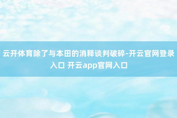 云开体育除了与本田的消释谈判破碎-开云官网登录入口 开云app官网入口