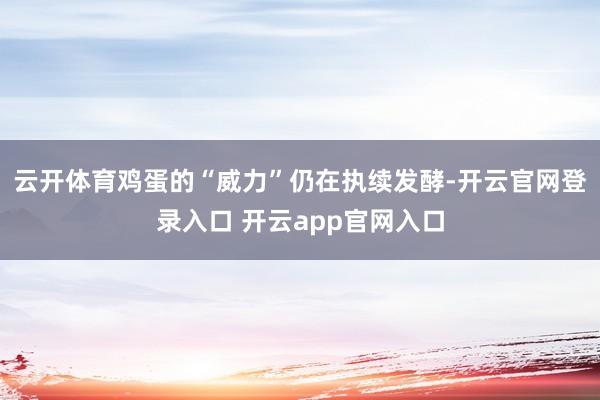 云开体育鸡蛋的“威力”仍在执续发酵-开云官网登录入口 开云app官网入口