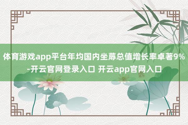 体育游戏app平台年均国内坐蓐总值增长率卓著9%-开云官网登录入口 开云app官网入口