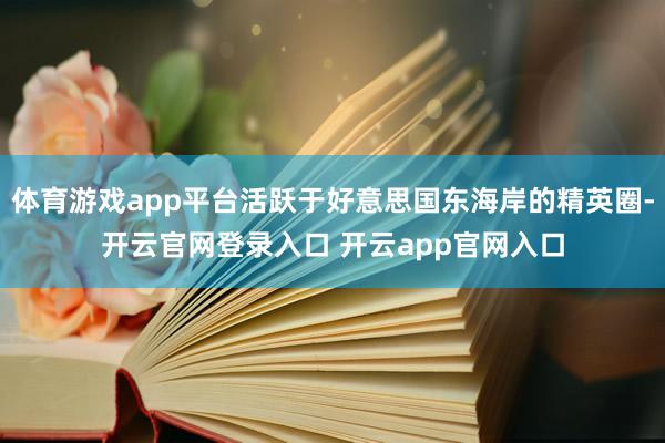 体育游戏app平台活跃于好意思国东海岸的精英圈-开云官网登录入口 开云app官网入口