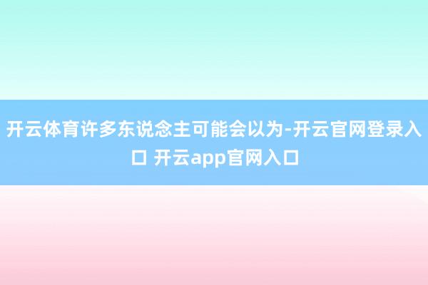 开云体育许多东说念主可能会以为-开云官网登录入口 开云app官网入口