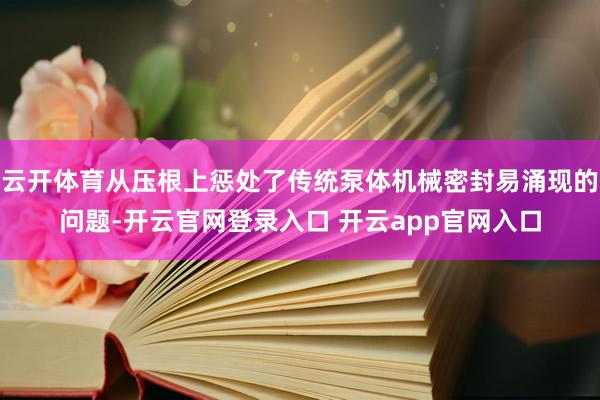 云开体育从压根上惩处了传统泵体机械密封易涌现的问题-开云官网登录入口 开云app官网入口