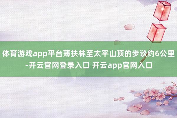 体育游戏app平台薄扶林至太平山顶的步谈约6公里-开云官网登录入口 开云app官网入口