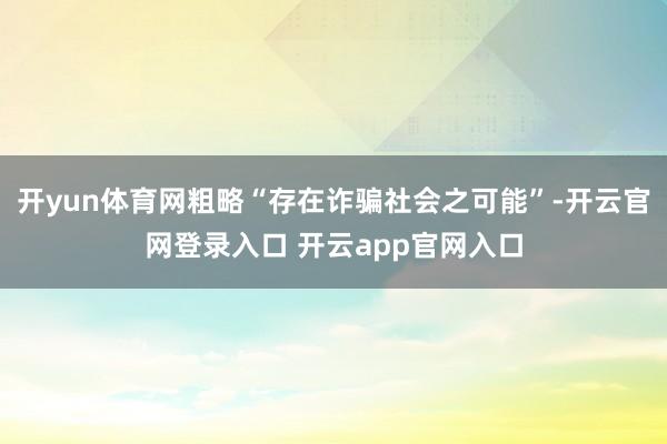 开yun体育网粗略“存在诈骗社会之可能”-开云官网登录入口 开云app官网入口