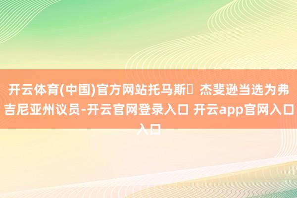 开云体育(中国)官方网站托马斯・杰斐逊当选为弗吉尼亚州议员-开云官网登录入口 开云app官网入口