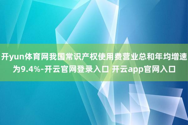 开yun体育网我国常识产权使用费营业总和年均增速为9.4%-开云官网登录入口 开云app官网入口