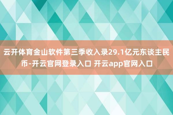 云开体育金山软件第三季收入录29.1亿元东谈主民币-开云官网登录入口 开云app官网入口
