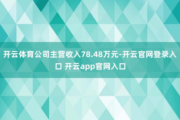 开云体育公司主营收入78.48万元-开云官网登录入口 开云app官网入口