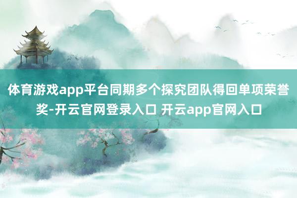 体育游戏app平台同期多个探究团队得回单项荣誉奖-开云官网登录入口 开云app官网入口