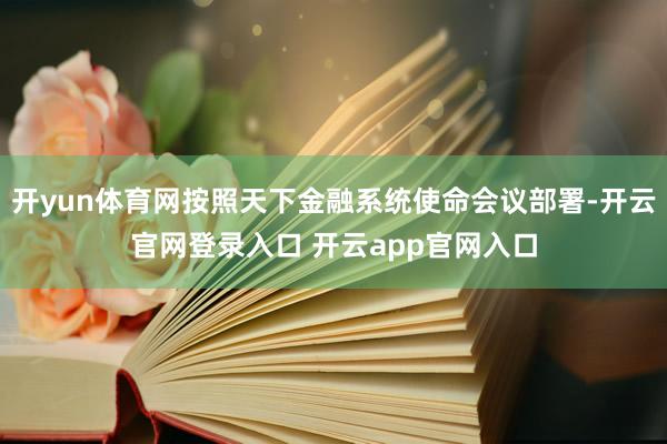 开yun体育网按照天下金融系统使命会议部署-开云官网登录入口 开云app官网入口