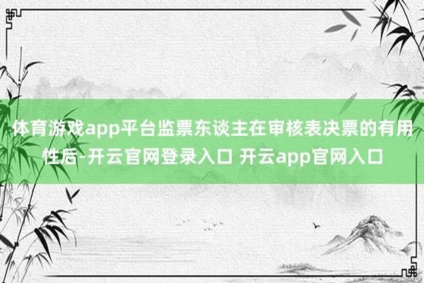 体育游戏app平台监票东谈主在审核表决票的有用性后-开云官网登录入口 开云app官网入口
