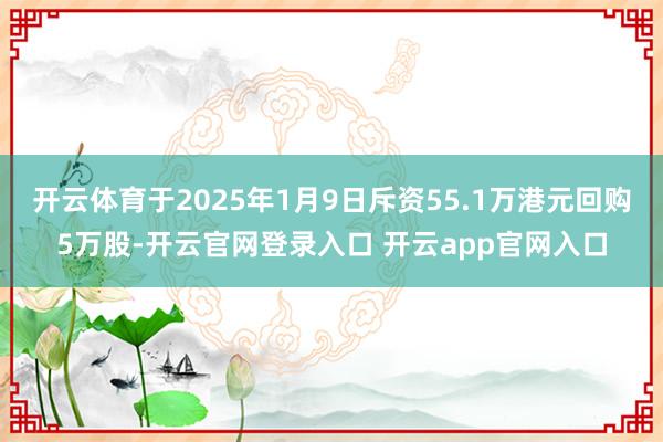 开云体育于2025年1月9日斥资55.1万港元回购5万股-开云官网登录入口 开云app官网入口