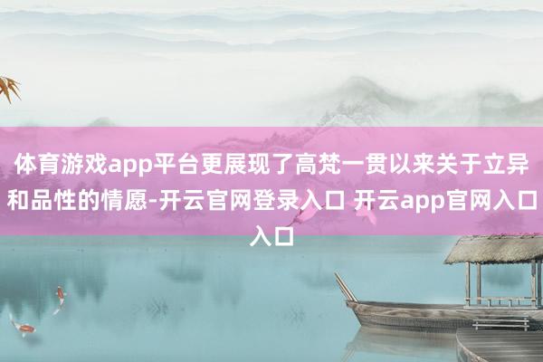 体育游戏app平台更展现了高梵一贯以来关于立异和品性的情愿-开云官网登录入口 开云app官网入口