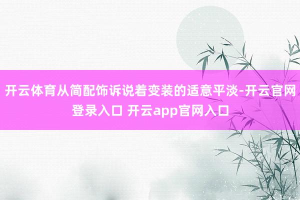 开云体育从简配饰诉说着变装的适意平淡-开云官网登录入口 开云app官网入口