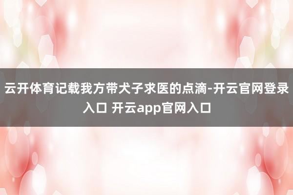 云开体育记载我方带犬子求医的点滴-开云官网登录入口 开云app官网入口