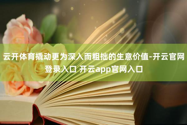 云开体育撬动更为深入而粗拙的生意价值-开云官网登录入口 开云app官网入口
