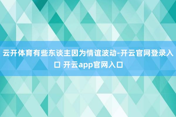 云开体育有些东谈主因为情谊波动-开云官网登录入口 开云app官网入口