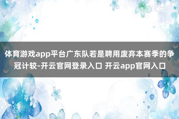 体育游戏app平台广东队若是聘用废弃本赛季的争冠计较-开云官网登录入口 开云app官网入口