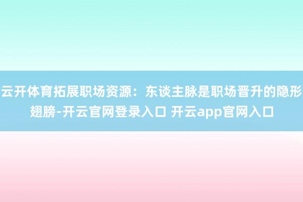 云开体育拓展职场资源：东谈主脉是职场晋升的隐形翅膀-开云官网登录入口 开云app官网入口