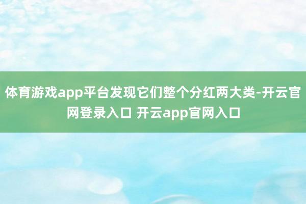 体育游戏app平台发现它们整个分红两大类-开云官网登录入口 开云app官网入口