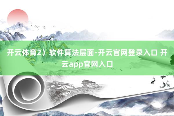 开云体育　　2）软件算法层面-开云官网登录入口 开云app官网入口