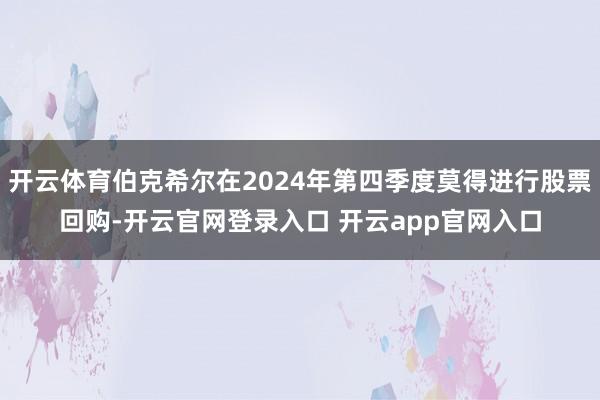 开云体育伯克希尔在2024年第四季度莫得进行股票回购-开云官网登录入口 开云app官网入口